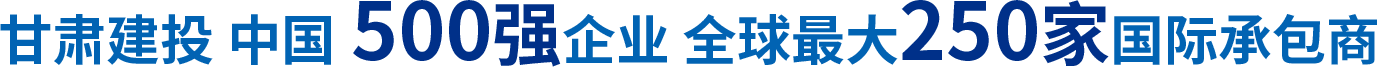 甘肅建投 中國(guó)500強(qiáng)企業(yè) 全球最大250家國(guó)際承包商